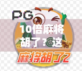 10倍麻将胡了？这局牌局背后的财富密码你敢信吗？