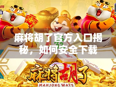 麻将胡了官方入口揭秘，如何安全下载、畅玩经典国粹？