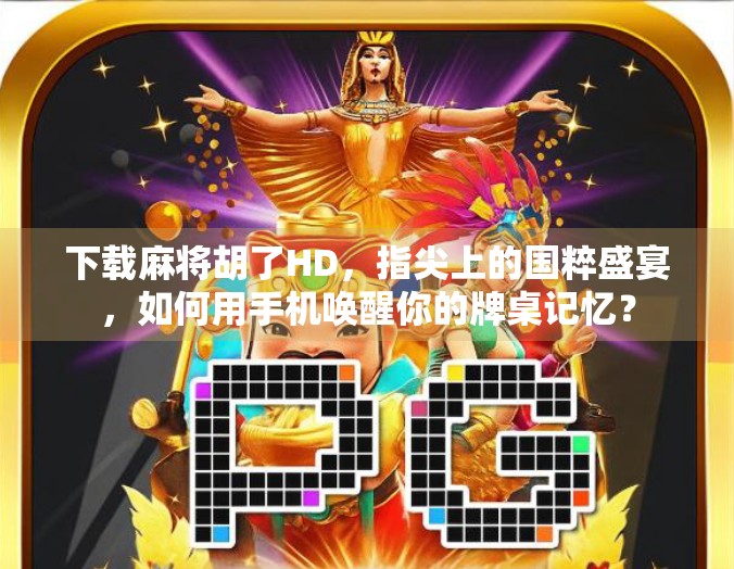 下载麻将胡了HD，指尖上的国粹盛宴，如何用手机唤醒你的牌桌记忆？