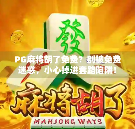 PG麻将胡了免费？别被免费迷惑，小心掉进套路陷阱！