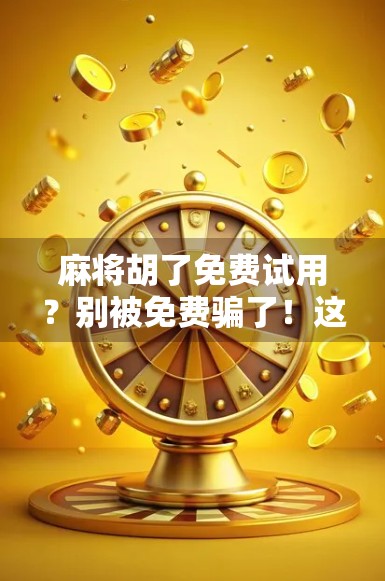 麻将胡了免费试用？别被免费骗了！这背后藏着的套路你得知道！