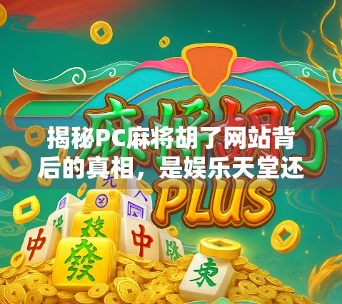 揭秘PC麻将胡了网站背后的真相，是娱乐天堂还是陷阱深渊？