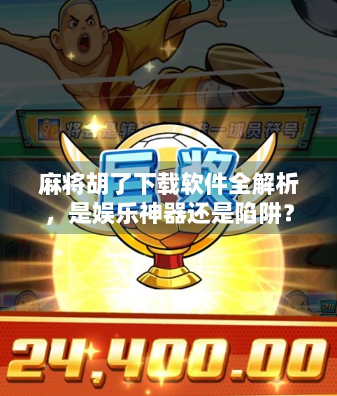 麻将胡了下载软件全解析，是娱乐神器还是陷阱？新手必看避坑指南！