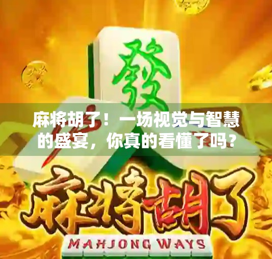 麻将胡了！一场视觉与智慧的盛宴，你真的看懂了吗？