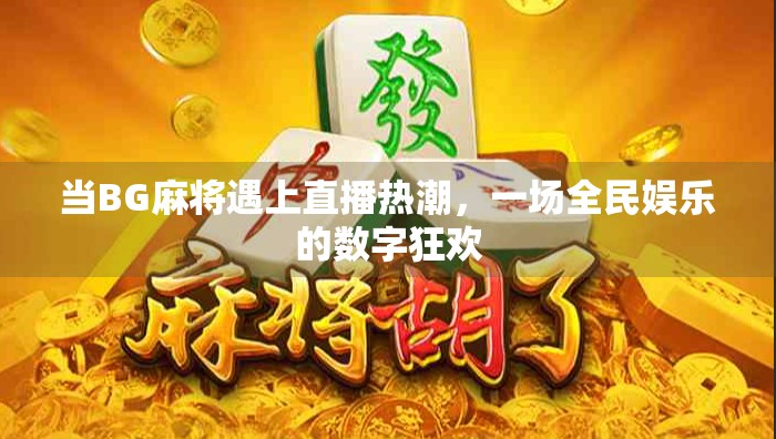 当BG麻将遇上直播热潮，一场全民娱乐的数字狂欢