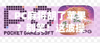 PC麻将胡了苹果？别笑！这波操作让无数玩家直呼真香！