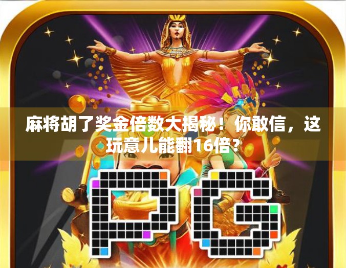 麻将胡了奖金倍数大揭秘！你敢信，这玩意儿能翻16倍？