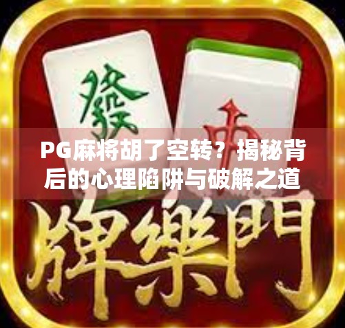 PG麻将胡了空转?揭秘背后的心理陷阱与破解之道