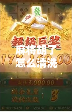 麻将胡了怎么清洗?新手必看的清洁指南,让你的麻将牌焕然一新!