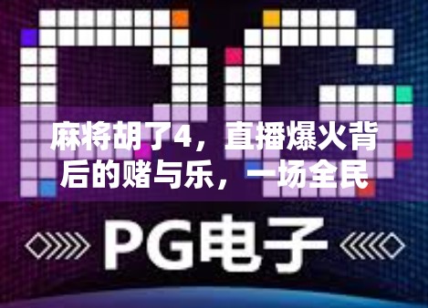 麻将胡了4，直播爆火背后的赌与乐，一场全民娱乐的狂欢还是数字时代的焦虑？