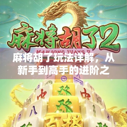麻将胡了玩法详解，从新手到高手的进阶之路，一文讲透规则与技巧！