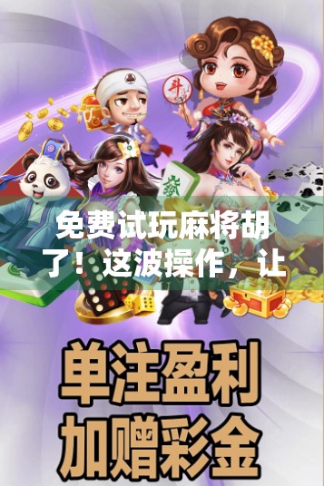 免费试玩麻将胡了！这波操作，让无数玩家直呼真香！
