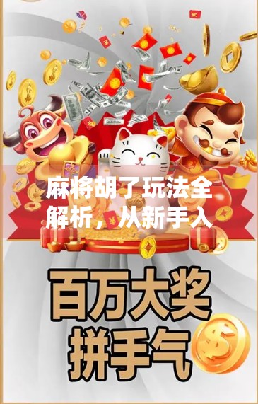 麻将胡了玩法全解析，从新手入门到高手进阶，一文带你玩转国粹！