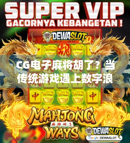 CG电子麻将胡了？当传统游戏遇上数字浪潮，是传承还是颠覆？