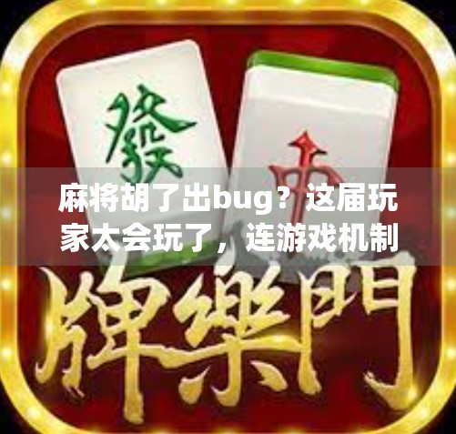 麻将胡了出bug？这届玩家太会玩了，连游戏机制都敢挑战！