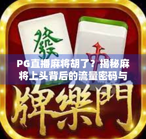 PG直播麻将胡了？揭秘麻将上头背后的流量密码与人性博弈！
