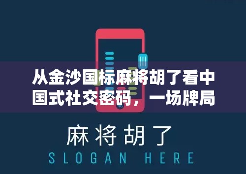 从金沙国标麻将胡了看中国式社交密码，一场牌局背后的群体情绪与文化隐喻