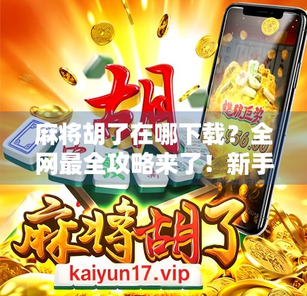 麻将胡了在哪下载？全网最全攻略来了！新手小白也能秒变老玩家！