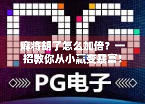 麻将胡了怎么加倍?一招教你从小赢变暴富!