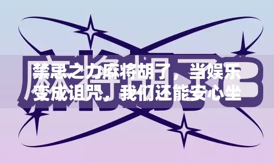 禁忌之力麻将胡了,当娱乐变成诅咒,我们还能安心坐下吗?