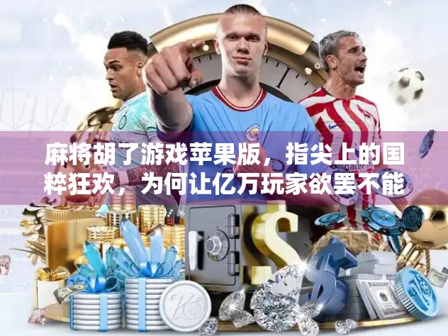 麻将胡了游戏苹果版,指尖上的国粹狂欢,为何让亿万玩家欲罢不能?