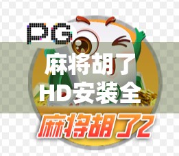 麻将胡了HD安装全攻略，新手也能秒变老玩家的秘诀！