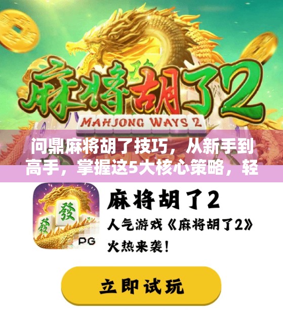 问鼎麻将胡了技巧，从新手到高手，掌握这5大核心策略，轻松实现胡牌自由！