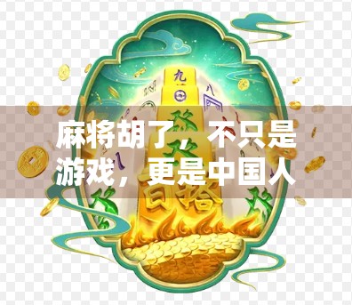 麻将胡了,不只是游戏,更是中国人的社交密码与生活哲学