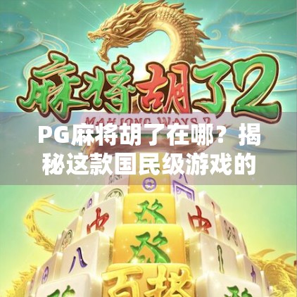 PG麻将胡了在哪？揭秘这款国民级游戏的隐藏玩法与玩家必看攻略！