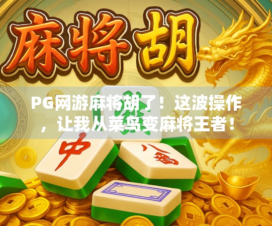 PG网游麻将胡了!这波操作,让我从菜鸟变麻将王者!