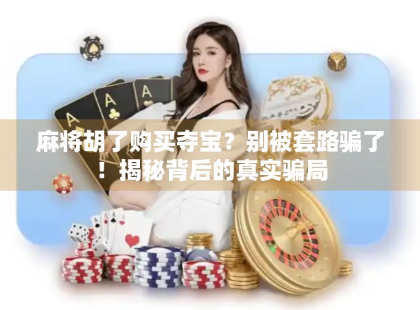 麻将胡了购买夺宝？别被套路骗了！揭秘背后的真实骗局