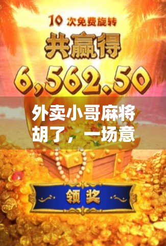 外卖小哥麻将胡了，一场意外的赢与人生的另一种解法