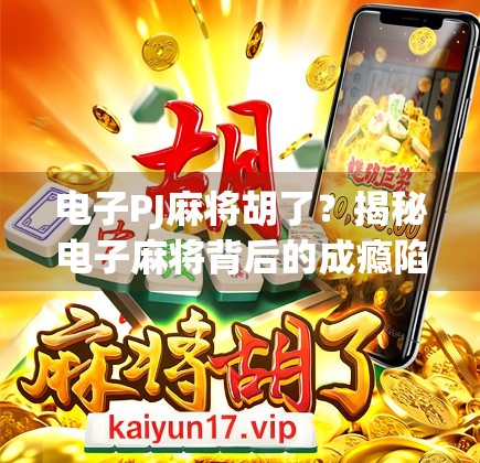 电子PJ麻将胡了？揭秘电子麻将背后的成瘾陷阱与法律边界！
