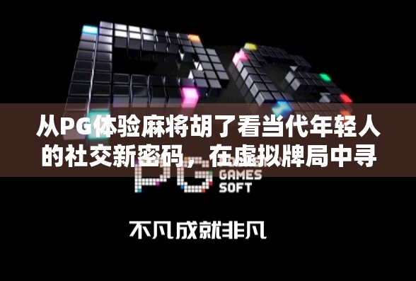 从PG体验麻将胡了看当代年轻人的社交新密码，在虚拟牌局中寻找真实连接