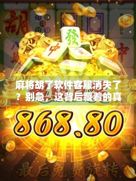 麻将胡了软件客服消失了？别急，这背后藏着的真相值得你细思极恐！