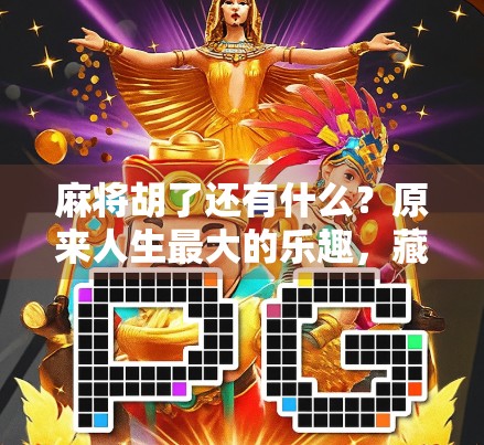 麻将胡了还有什么？原来人生最大的乐趣，藏在这看不见的瞬间！