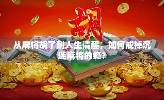 从麻将胡了到人生清醒，如何戒掉沉迷麻将的瘾？
