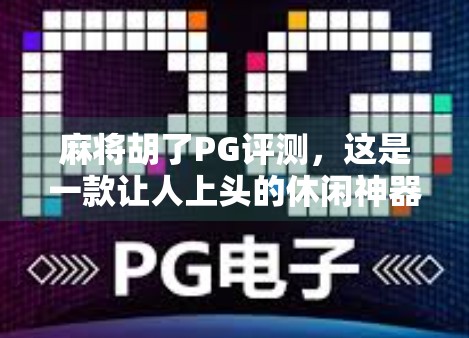 麻将胡了PG评测，这是一款让人上头的休闲神器，还是氪金陷阱？深度体验告诉你真相！