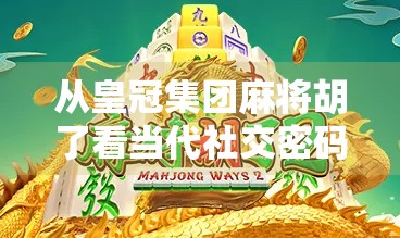 从皇冠集团麻将胡了看当代社交密码，一场牌局背后的流量密码与人性博弈