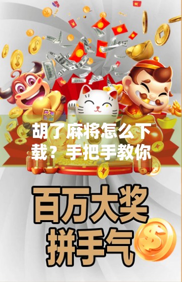 胡了麻将怎么下载?手把手教你轻松上手,告别卡顿与骗局!