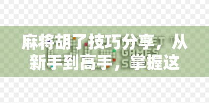 麻将胡了技巧分享，从新手到高手，掌握这5个关键策略轻松上分！