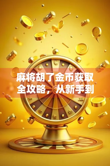 麻将胡了金币获取全攻略,从新手到高手的财富密码,教你轻松赚金币不花一分钱!