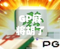 GP麻将胡了攻略,从新手到高手,教你如何稳稳拿下胜利!
