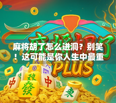 麻将胡了怎么进洞？别笑！这可能是你人生中最重要的一次进洞！