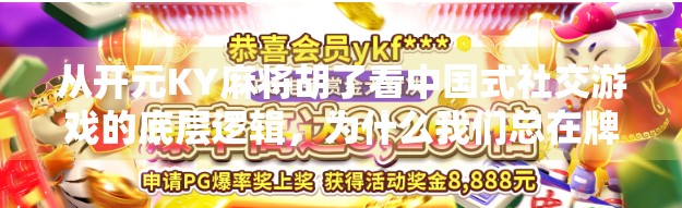 从开元KY麻将胡了看中国式社交游戏的底层逻辑，为什么我们总在牌桌上找到归属感？