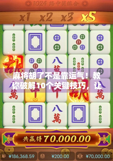 麻将胡了不是靠运气！教你破解10个关键技巧，让输赢由你掌控！