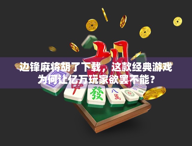 边锋麻将胡了下载，这款经典游戏为何让亿万玩家欲罢不能？