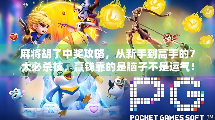 麻将胡了中奖攻略，从新手到高手的7大必杀技，赢钱靠的是脑子不是运气！