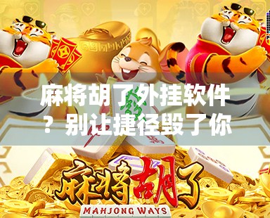 麻将胡了外挂软件？别让捷径毁了你的牌桌人生！