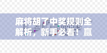 麻将胡了中奖规则全解析，新手必看！赢钱不踩坑的5大关键点